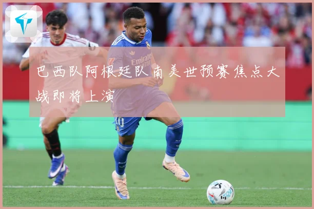 巴西队阿根廷队南美世预赛焦点大战即将上演