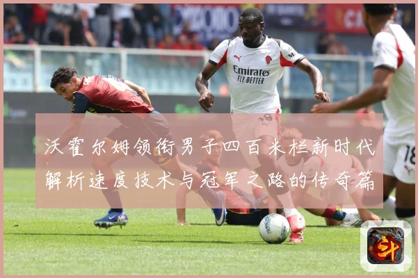 沃霍尔姆领衔男子四百米栏新时代解析速度技术与冠军之路的传奇篇章