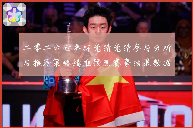 二零二六世界杯竞猜竞猜参与分析与推荐策略精准预测赛事结果数据研判