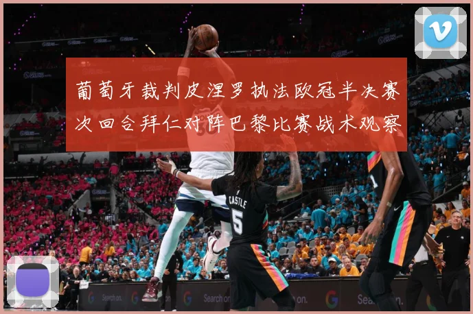 葡萄牙裁判皮涅罗执法欧冠半决赛次回合拜仁对阵巴黎比赛战术观察