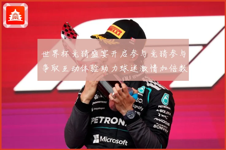 世界杯竞猜盛宴开启参与竞猜参与争取互动体验助力球迷激情加倍数据研判