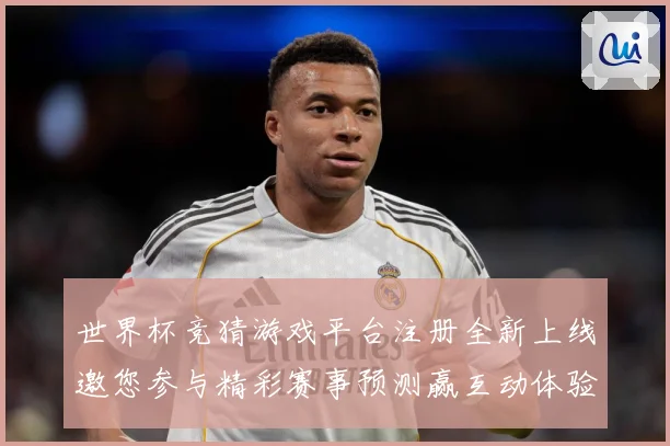 世界杯竞猜游戏平台注册全新上线邀您参与精彩赛事预测赢互动体验数据研判