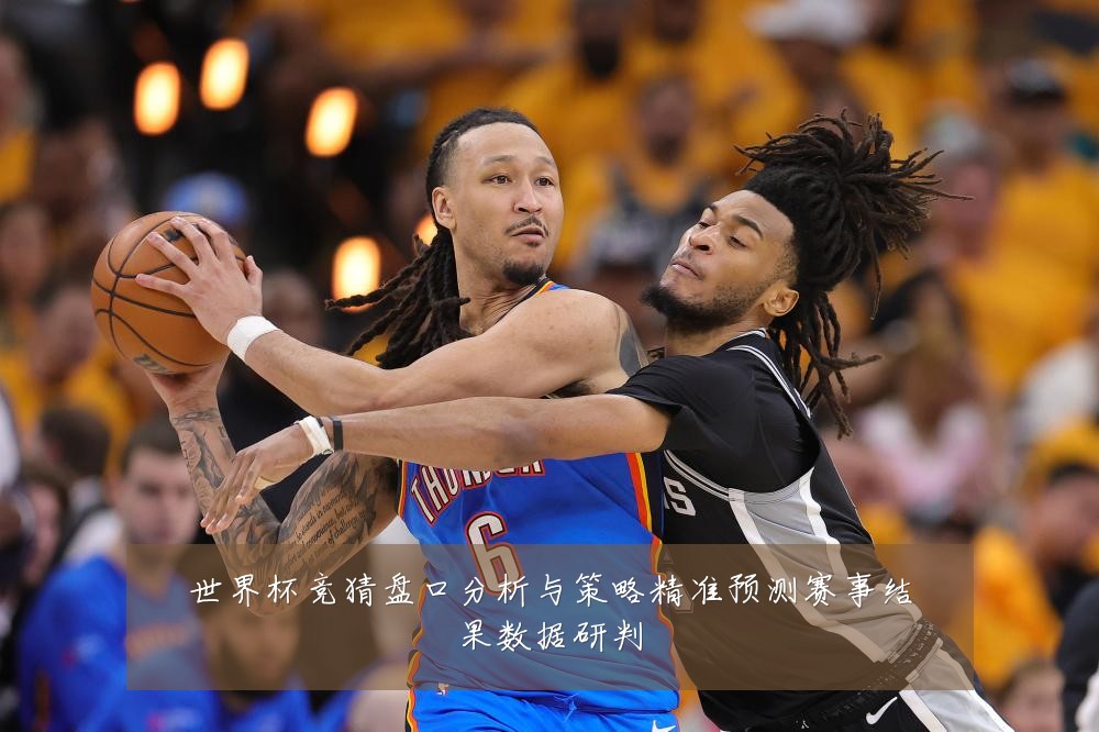 世界杯竞猜盘口分析与策略精准预测赛事结果数据研判
