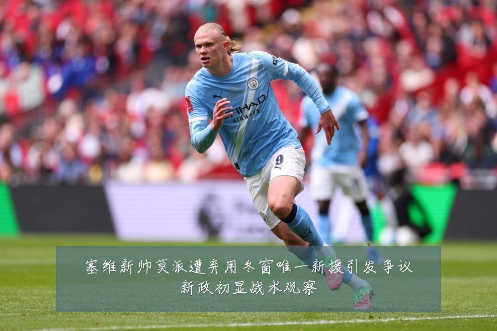 塞维新帅莫派遭弃用冬窗唯一新援引发争议新政初显战术观察