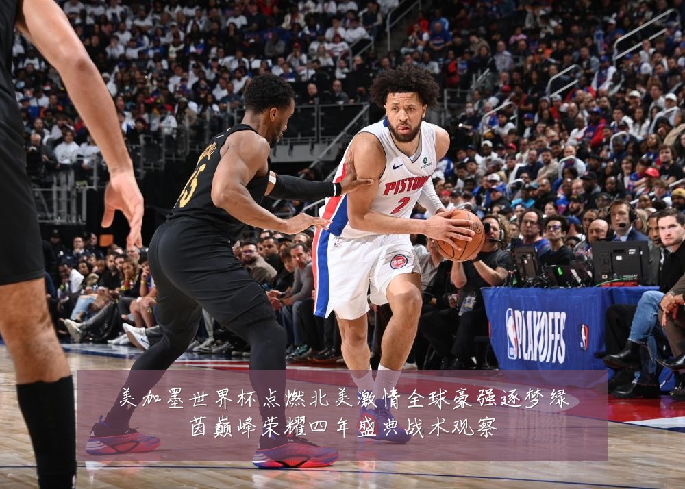 美加墨世界杯点燃北美激情全球豪强逐梦绿茵巅峰荣耀四年盛典战术观察