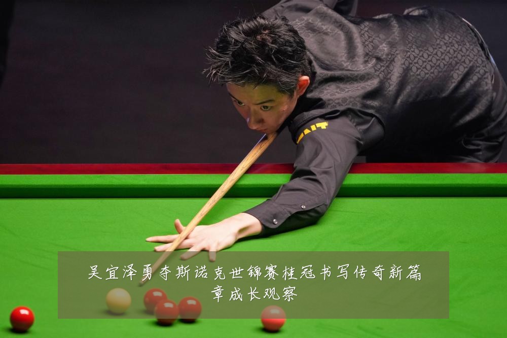吴宜泽勇夺斯诺克世锦赛桂冠书写传奇新篇章成长观察