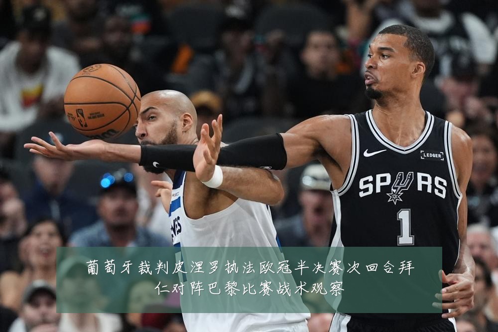 葡萄牙裁判皮涅罗执法欧冠半决赛次回合拜仁对阵巴黎比赛战术观察