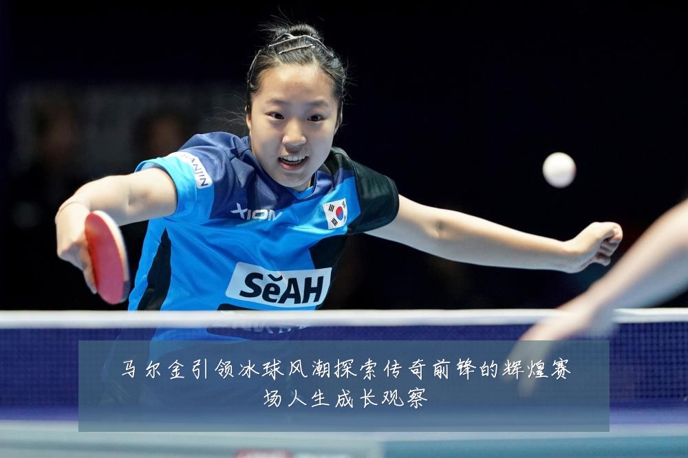 马尔金引领冰球风潮探索传奇前锋的辉煌赛场人生成长观察
